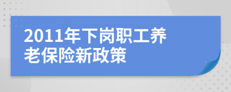 2011年下岗职工养老保险新政策