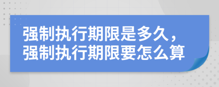 强制执行期限是多久，强制执行期限要怎么算