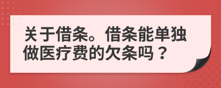 关于借条。借条能单独做医疗费的欠条吗？