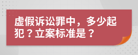 虚假诉讼罪中，多少起犯？立案标准是？