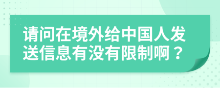 请问在境外给中国人发送信息有没有限制啊？