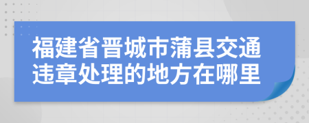 福建省晋城市蒲县交通违章处理的地方在哪里
