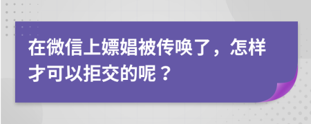 在微信上嫖娼被传唤了，怎样才可以拒交的呢？