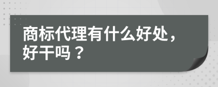 商标代理有什么好处，好干吗？