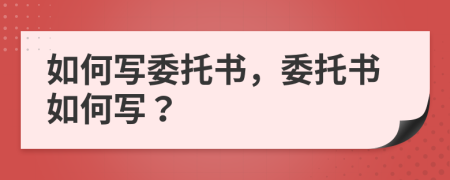 如何写委托书，委托书如何写？