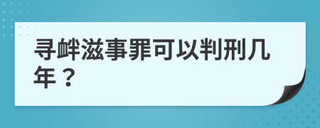 寻衅滋事罪可以判刑几年？