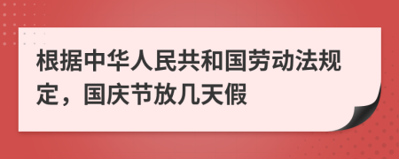 根据中华人民共和国劳动法规定，国庆节放几天假