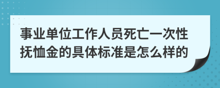 事业单位工作人员死亡一次性抚恤金的具体标准是怎么样的