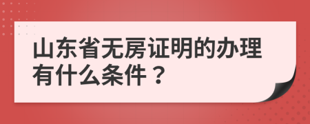 山东省无房证明的办理有什么条件？