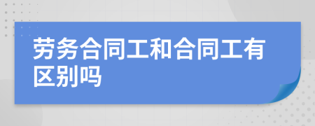 劳务合同工和合同工有区别吗