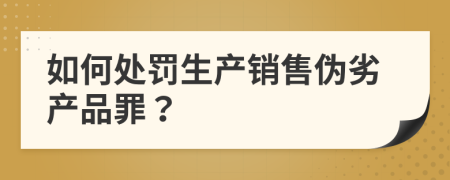 如何处罚生产销售伪劣产品罪？