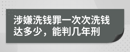 涉嫌洗钱罪一次次洗钱达多少，能判几年刑