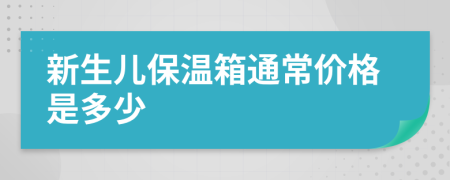 新生儿保温箱通常价格是多少