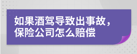 如果酒驾导致出事故，保险公司怎么赔偿