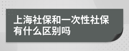 上海社保和一次性社保有什么区别吗