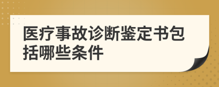 医疗事故诊断鉴定书包括哪些条件