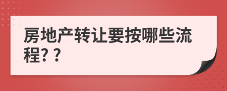 房地产转让要按哪些流程? ?