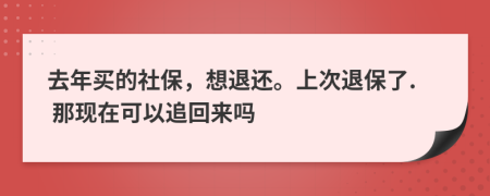 去年买的社保，想退还。上次退保了. 那现在可以追回来吗