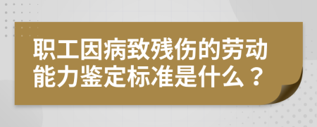 职工因病致残伤的劳动能力鉴定标准是什么？