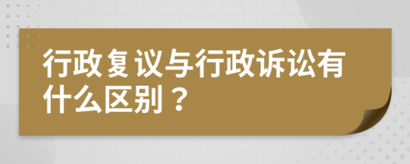 行政复议与行政诉讼有什么区别？