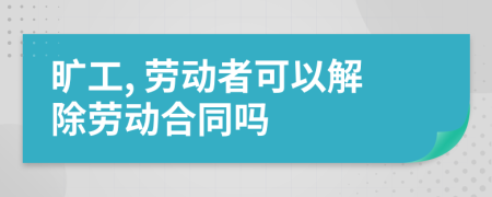 旷工, 劳动者可以解除劳动合同吗