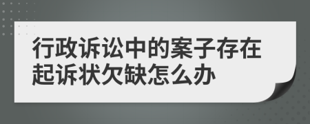 行政诉讼中的案子存在起诉状欠缺怎么办