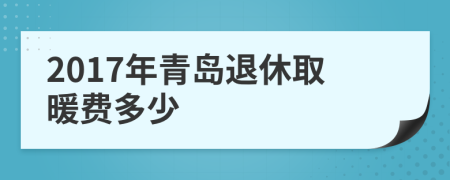 2017年青岛退休取暖费多少
