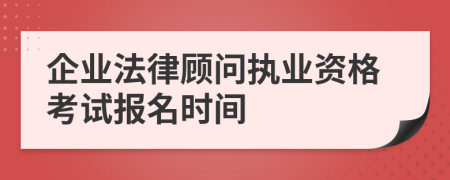 企业法律顾问执业资格考试报名时间