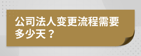 公司法人变更流程需要多少天？