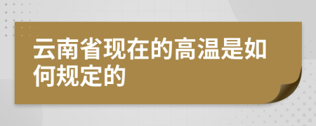 云南省现在的高温是如何规定的