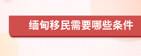 缅甸移民需要哪些条件