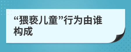 “猥亵儿童”行为由谁构成