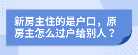 新房主住的是户口，原房主怎么过户给别人？