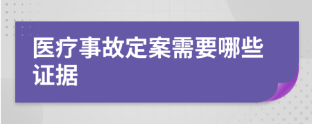 医疗事故定案需要哪些证据