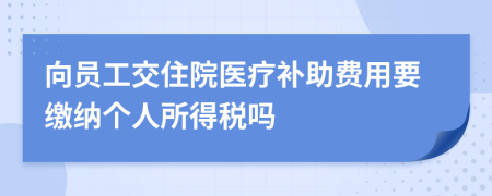 向员工交住院医疗补助费用要缴纳个人所得税吗