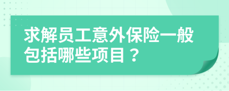 求解员工意外保险一般包括哪些项目？