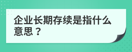 企业长期存续是指什么意思？