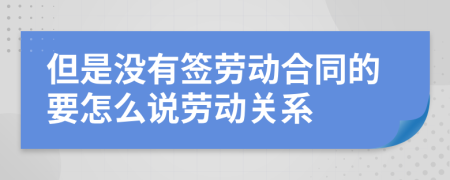 但是没有签劳动合同的要怎么说劳动关系