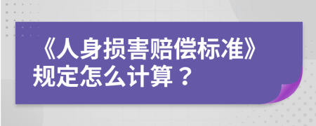 《人身损害赔偿标准》规定怎么计算？