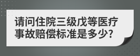 请问住院三级戊等医疗事故赔偿标准是多少?