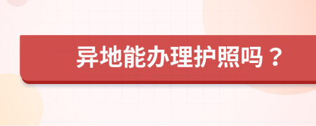 异地能办理护照吗？