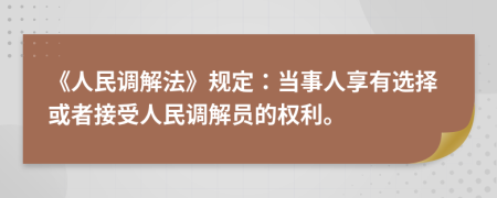 《人民调解法》规定：当事人享有选择或者接受人民调解员的权利。