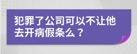 犯罪了公司可以不让他去开病假条么？