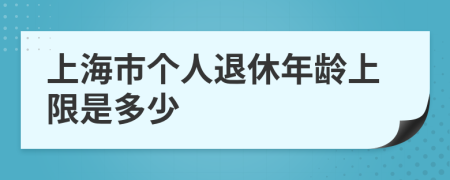 上海市个人退休年龄上限是多少