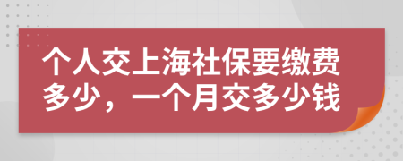 个人交上海社保要缴费多少，一个月交多少钱