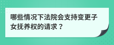 哪些情况下法院会支持变更子女抚养权的请求？