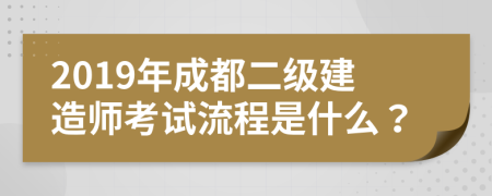 2019年成都二级建造师考试流程是什么？