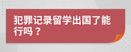 犯罪记录留学出国了能行吗？