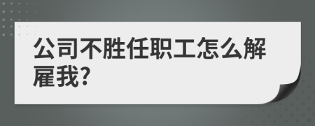 公司不胜任职工怎么解雇我?