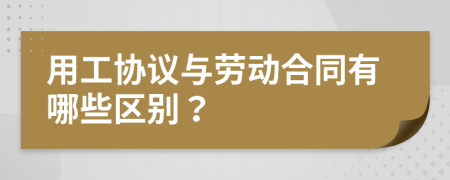 用工协议与劳动合同有哪些区别？